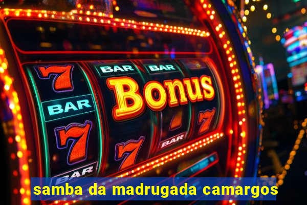 samba da madrugada camargos